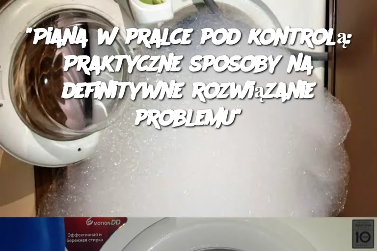 “Piana w pralce pod kontrolą: Praktyczne sposoby na definitywne rozwiązanie problemu”