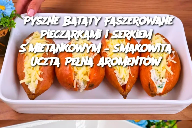 Pyszne Bataty Faszerowane Pieczarkami i Serkiem Śmietankowym – Smakowita Uczta Pełna Aromentów