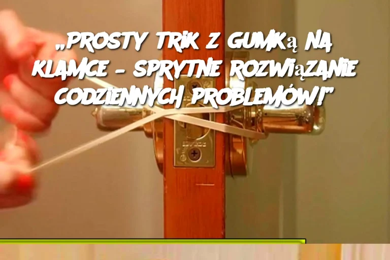 „Prosty trik z gumką na klamce – sprytne rozwiązanie codziennych problemów!”