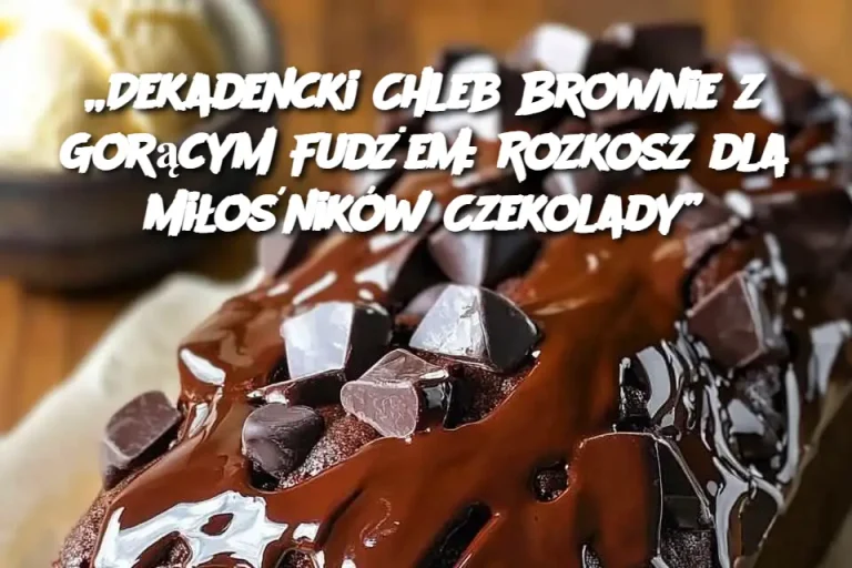 „Dekadencki Chleb Brownie z Gorącym Fudżem: Rozkosz dla Miłośników Czekolady”