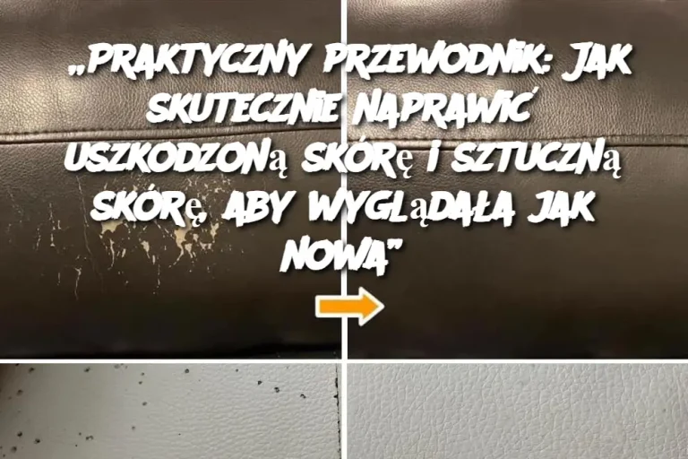 „Praktyczny przewodnik: Jak skutecznie naprawić uszkodzoną skórę i sztuczną skórę, aby wyglądała jak nowa”