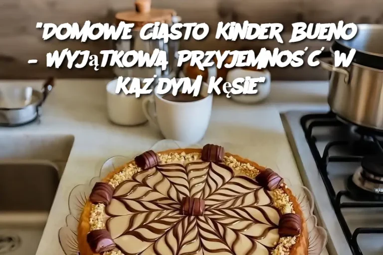 “Domowe Ciasto Kinder Bueno – Wyjątkowa Przyjemność w Każdym Kęsie”