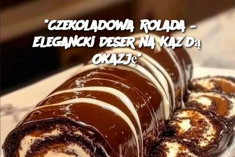 “Czekoladowa Rolada – Elegancki Deser na Każdą Okazję”