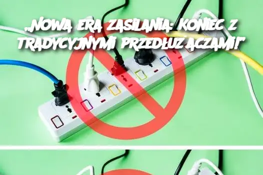 „Nowa era zasilania: Koniec z tradycyjnymi przedłużaczami!”