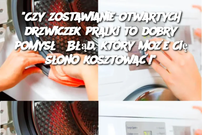 “Czy zostawianie otwartych drzwiczek pralki to dobry pomysł? Błąd, który może Cię słono kosztować!”