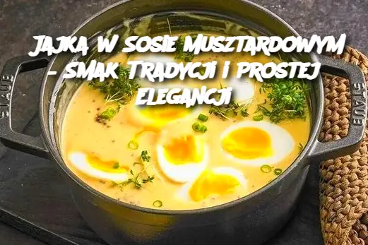 Jajka w Sosie Musztardowym – Smak Tradycji i Prostej Elegancji