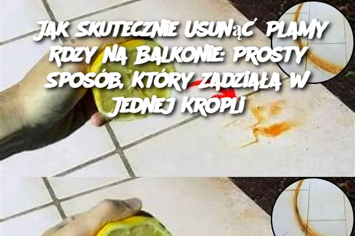 Jak Skutecznie Usunąć Plamy Rdzy na Balkonie: Prosty Sposób, Który Zadziała w Jednej Kropli