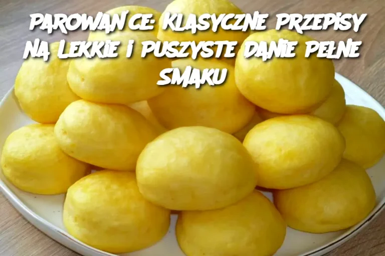 Parowańce: Klasyczne Przepisy na Lekkie i Puszyste Danie Pełne Smaku