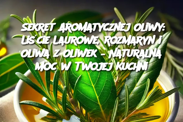 Sekret Aromatycznej Oliwy: Liście Laurowe, Rozmaryn i Oliwa z Oliwek – Naturalna Moc w Twojej Kuchni