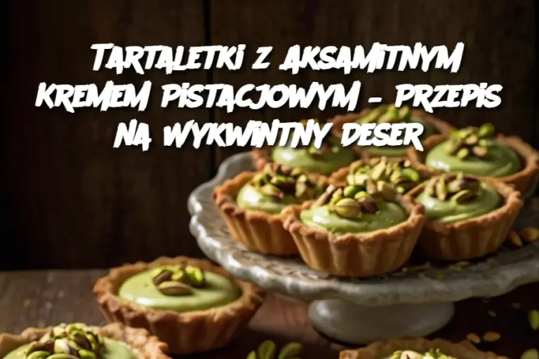 Tartaletki z Aksamitnym Kremem Pistacjowym – Przepis na Wykwintny Deser