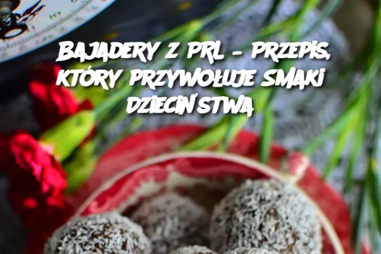 Bajadery z PRL – Przepis, który przywołuje Smaki Dzieciństwa