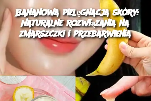 Bananowa pielęgnacja skóry: Naturalne rozwiązania na zmarszczki i przebarwienia