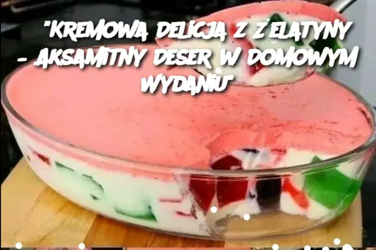 “Kremowa Delicja z Żelatyny – Aksamitny Deser w Domowym Wydaniu”