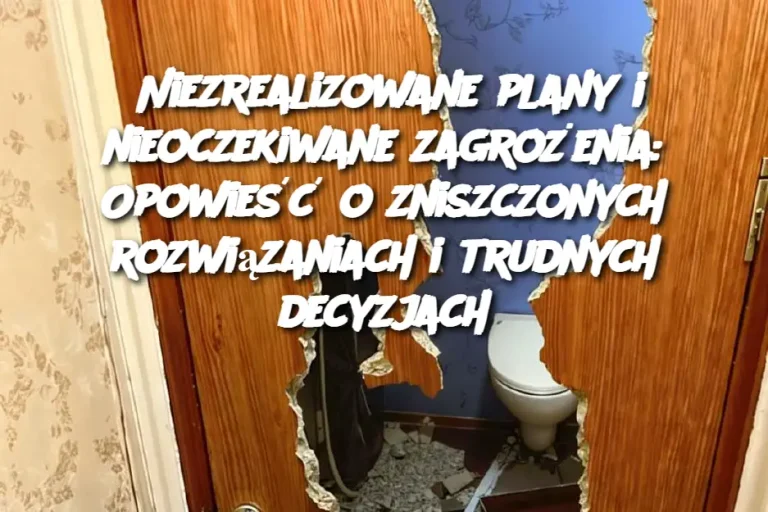 Niezrealizowane plany i nieoczekiwane zagrożenia: Opowieść o zniszczonych rozwiązaniach i trudnych decyzjach