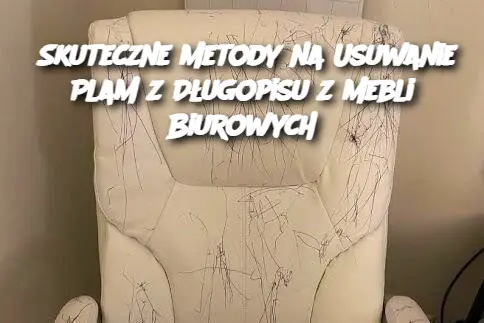 Skuteczne Metody na Usuwanie Plam z Długopisu z Mebli Biurowych