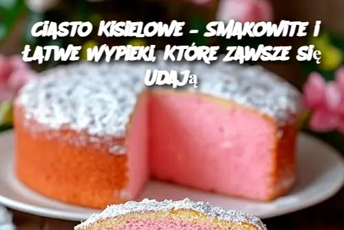 Ciasto Kisielowe – Smakowite i Łatwe Wypieki, Które Zawsze się Udają