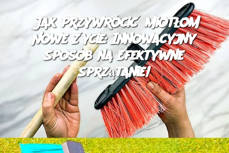 Jak Przywrócić Miotłom Nowe Życie: Innowacyjny Sposób na Efektywne Sprzątanie!