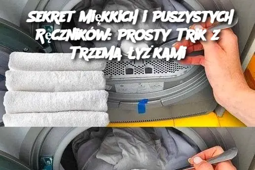 Sekret Miękkich i Puszystych Ręczników: Prosty Trik z Trzema Łyżkami