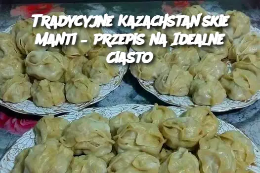 Tradycyjne Kazachstańskie Manti – Przepis na Idealne Ciasto