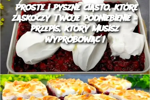 Proste i pyszne ciasto, które zaskoczy Twoje podniebienie – przepis, który musisz wypróbować!