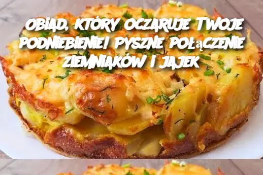 Obiad, który oczaruje Twoje podniebienie! Pyszne połączenie ziemniaków i jajek