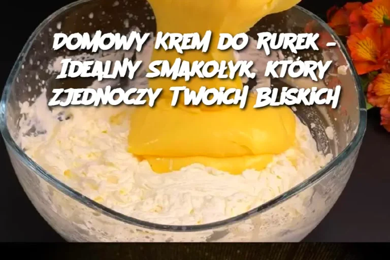 Domowy Krem do Rurek – Idealny Smakołyk, który Zjednoczy Twoich Bliskich