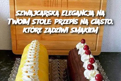 Szwajcarska Elegancja na Twoim Stole: Przepis na Ciasto, które Zadziwi Smakiem