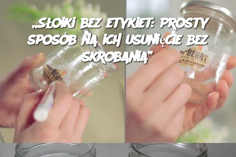 „Słoiki bez etykiet: Prosty sposób na ich usunięcie bez skrobania”