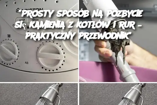 “Prosty sposób na pozbycie się kamienia z kotłów i rur – praktyczny przewodnik”