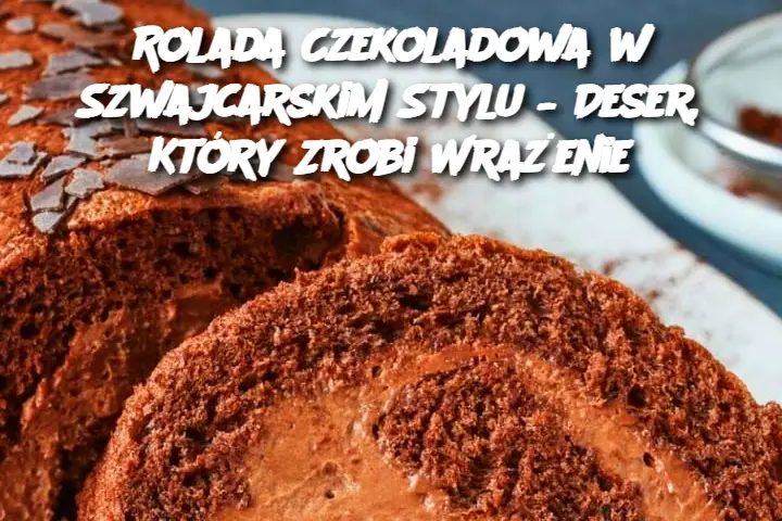 Rolada Czekoladowa w Szwajcarskim Stylu – Deser, Który Zrobi Wrażenie Edi tor