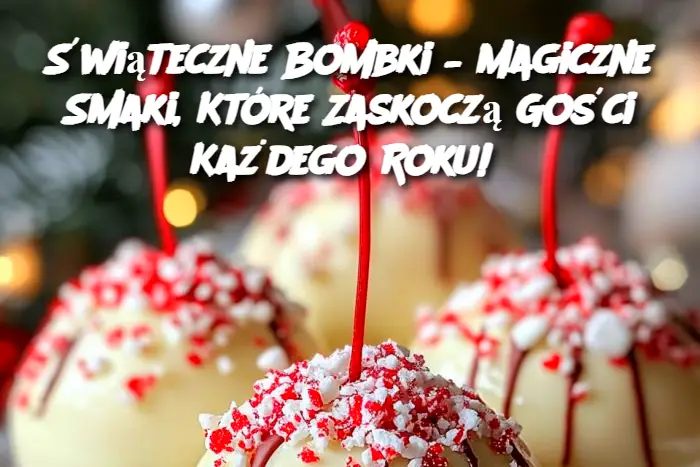 Świąteczne Bombki – Magiczne Smaki, Które Zaskoczą Gości Każdego Roku!