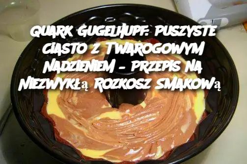 Quark Gugelhupf: Puszyste Ciasto z Twarogowym Nadzieniem – Przepis na Niezwykłą Rozkosz Smakową