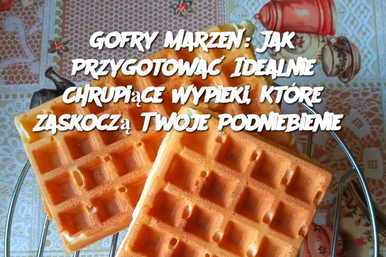 Gofry Marzeń: Jak Przygotować Idealnie Chrupiące Wypieki, Które Zaskoczą Twoje Podniebienie