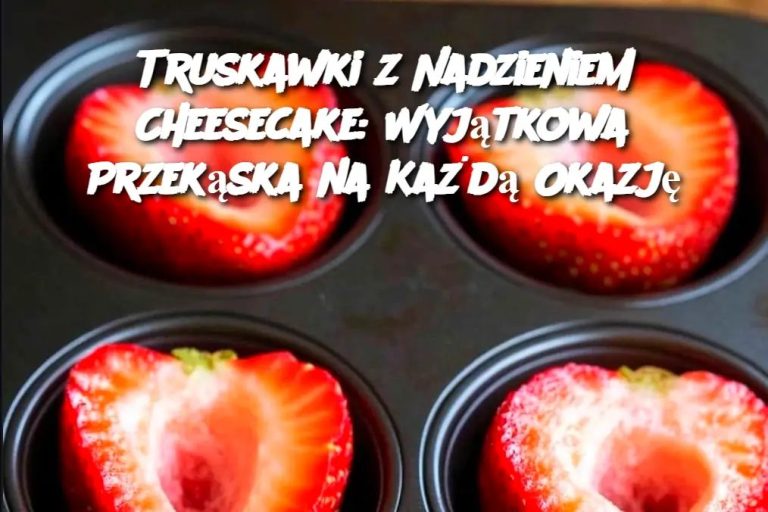 Truskawki z Nadzieniem Cheesecake: Wyjątkowa Przekąska na Każdą Okazję