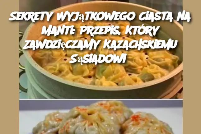 Sekrety Wyjątkowego Ciasta na Manti: Przepis, Który Zawdzięczamy Kazachskiemu Sąsiadowi