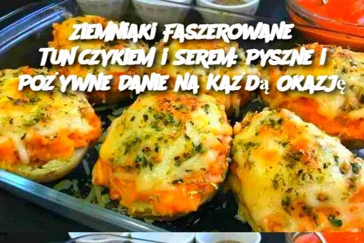 Ziemniaki Faszerowane Tuńczykiem i Serem: Pyszne i Pożywne Danie na Każdą Okazję