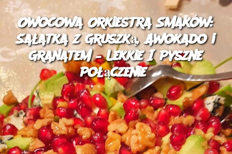 Owocowa Orkiestra Smaków: Sałatka z Gruszką, Awokado i Granatem – Lekkie I Pyszne Połączenie