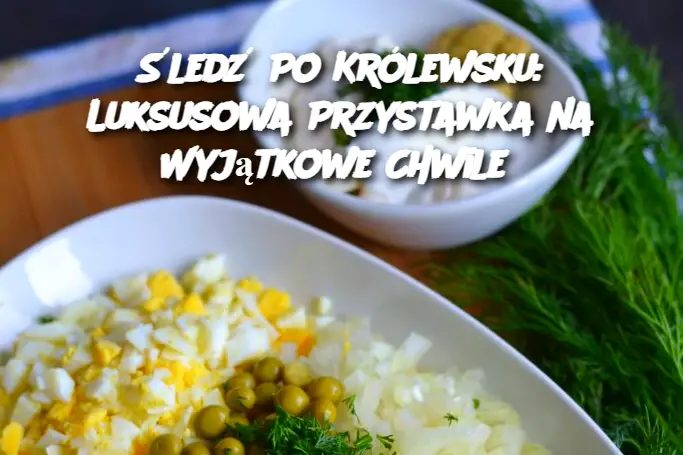 Śledź Po Królewsku: Luksusowa Przystawka na Wyjątkowe Chwile