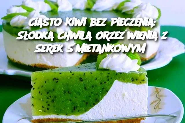 Ciasto Kiwi bez Pieczenia: Słodka Chwila Orzeźwienia z Serek Śmietankowym Edi tor