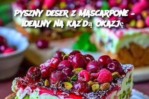 Pyszny deser z mascarpone – idealny na każdą okazję