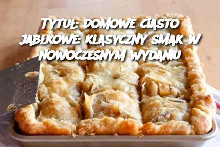 Tytuł: Domowe ciasto jabłkowe: klasyczny smak w nowoczesnym wydaniu
